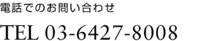 電話でのお問い合わせ TEL 03-6427-8008